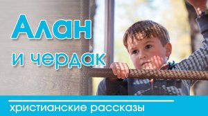 Интересный рассказ  для детей | "Алан и чердак"  Детские христианские рассказы