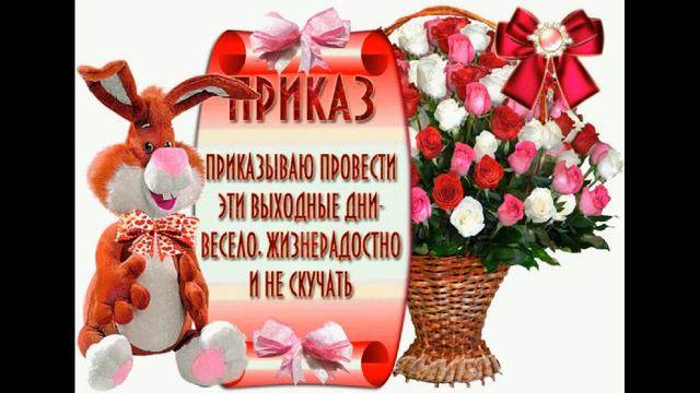 КЛАССНЫХ ВЫХОДНЫХ!ПРИЯТНОГО ОТДЫХА В ВЫХОДНЫЕ!ОТЛИЧНОГО НАСТРОЕНИЯ В ЛЮБУЮ ПОГОДУ!
