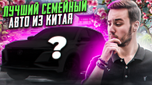 ЛУЧШИЙ семейный авто из Китая! Дешевле не найти даже в Китае!