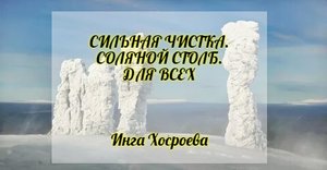 СИЛЬНАЯ ЧИСТКА. СОЛЯНОЙ СТОЛБ. ДЛЯ ВСЕХ .ИНГА ХОСРОЕВА. ВЕДЬМИНА ИЗБА.