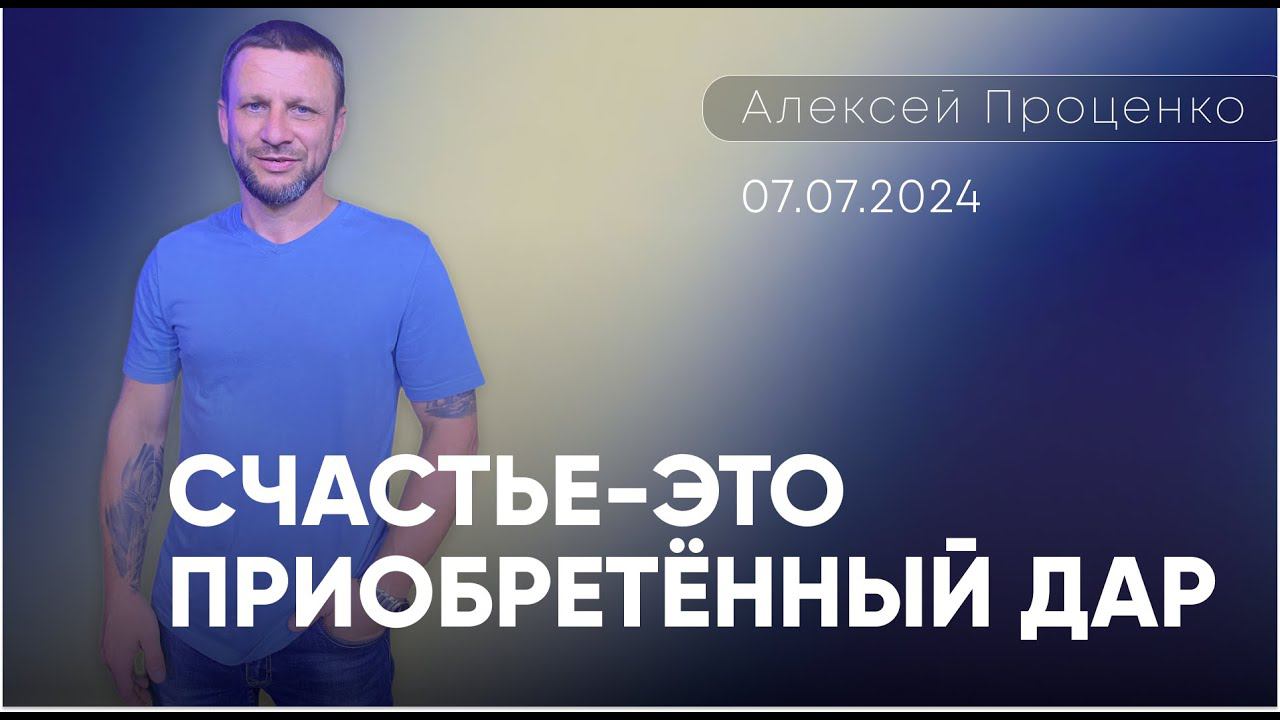 Алексей Проценко | Счастье - это приобретённый дар