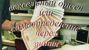 ВЕКСЕЛЬНЫЙ ОТСЕВ или САМООПРЕДЕЛЕНИЕ ЧЕРЕЗ ЗНАНИЯ