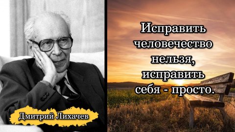 Дмитрий Лихачев. Исправить человечество нельзя, исправить себя - просто.