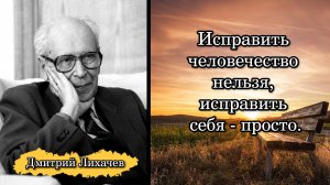 Дмитрий Лихачев. Исправить человечество нельзя, исправить себя - просто.