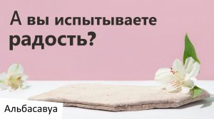 А Вы Испытываете Истинную Радость? Альбасавуа