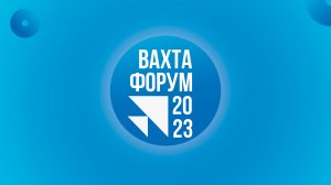 «Вахта Форум 2023»