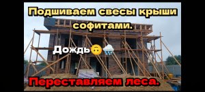 Подшиваем свесы крыши софитами. Переставляем леса. Дождь идёт третий день не останавливаясь ??️