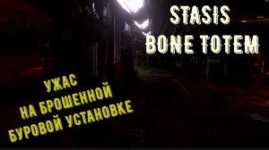 STASIS BONE TOTEM прохождение. Ужас на буровой установке.