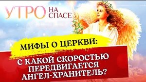 МИФЫ О ЦЕРКВИ: С КАКОЙ СКОРОСТЬЮ ПЕРЕДВИГАЕТСЯ АНГЕЛ-ХРАНИТЕЛЬ?