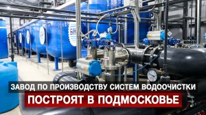 Завод по производству систем водоочистки построят в Подмосковье