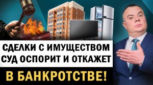 Какие действия должника и сделки оспорят в банкротстве? Оспаривание сделок при банкротстве судом!