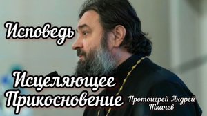 Исповедь. Исцеляющее прикосновение. Протоиерей Андрей Ткачев.