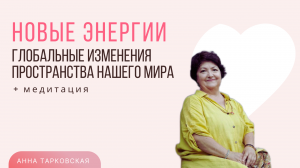 Новые Энергии. Глобальные изменения пространства нашего мира. Медитация / Анна Тарковская