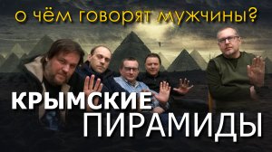 О чём говорят мужчины? Крымские пирамиды и Подземные туннели