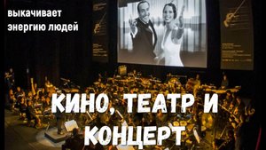 Кино, театр и концерт выкачивают жизненную энергию из людей