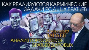 КАК РЕАЛИЗУЮТСЯ КАРМИЧЕСКИЕ ЗАДАЧИ РОДНЫХ БРАТЬЕВ - Анализ гороскопов братьев Дуровых • А. Зараев