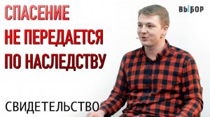 Спасение не передается по наследству! | свидетельство Даниил Бердиченко | ВЫБОР (Студия РХР)