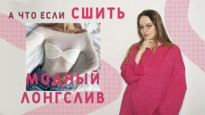 КАК СШИТЬ МОДНЫЙ ЛОНГСЛИВ С ДРАПИРОВКОЙ: МОДЕЛИРОВАНИЕ ГОТОВОЙ ВЫКРОЙКИ