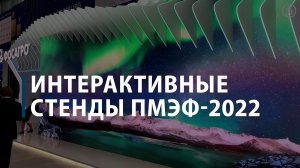 Интерактивные стенды ПМЭФ-2022
