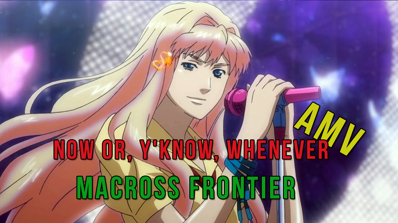 Macross Frontier [AMV] Now or, Y'know, Whenever