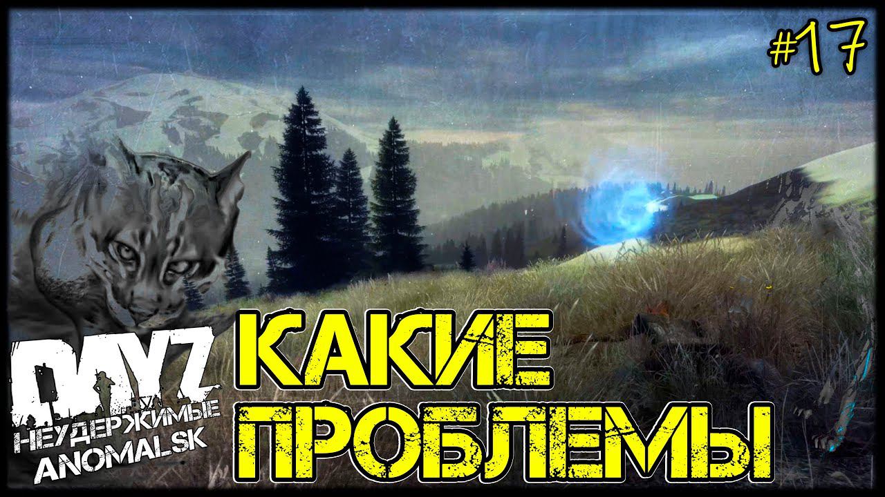 DayZ НЕУДЕРЖИМЫЕ - ПРОБЛЕМЫ ТОПИКА (АНОМАЛЬСК , 17 серия, патч 1.12)