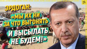 Эрдоган: «Мы их ни за что выгонять и высылать не будем!»