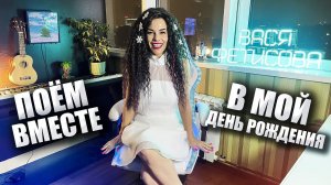 ПОЁМ ВМЕСТЕ в мой ДЕНЬ РОЖДЕНИЯ  Вася Фетисова!