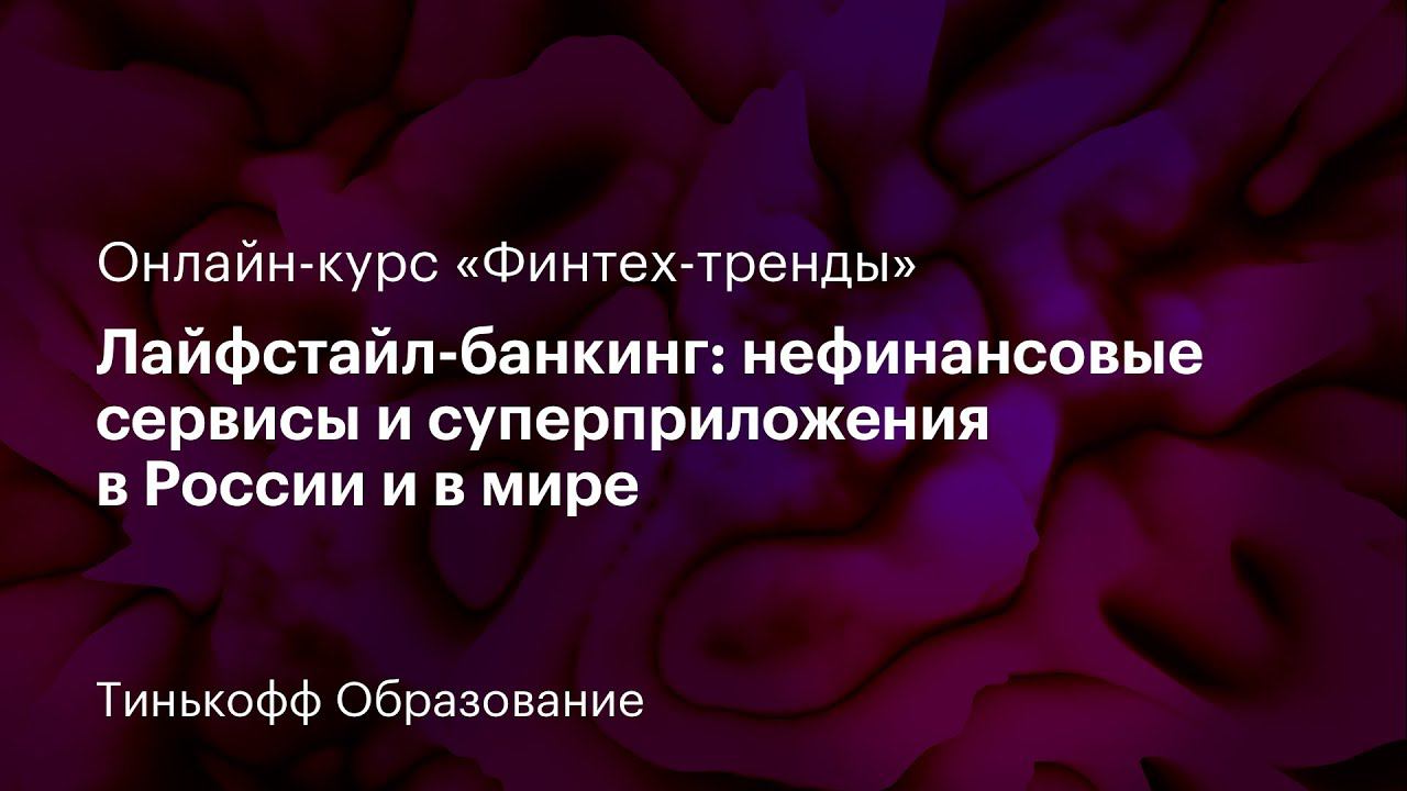 7 лекция: «Лайфстайл-банкинг: нефинансовые сервисы и суперприложения в России и в мире»