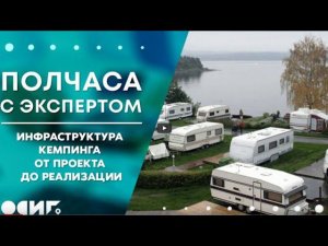 Полчаса с экспертом: Кемпинг от проекта до реализации. Где взять деньги на модули и инфраструктуру?