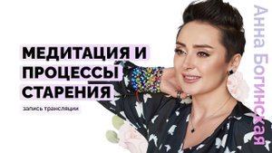 Медитация и процессы старения. Полезность медитативных упражнений? Анна Богинская