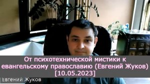 От психотехнической мистики к евангельскому православию (Евгений Жуков) [10.05.2023]