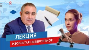 Лекция директора ФИПС О.П. Неретина и рубрика «Изобретая невероятное». Выпуск №4