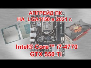 Апгрейд ПК на LGA1150!!! i7-4770+GTX 550 Ti.Тест!!!_16.07.2021г.