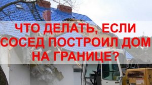 СОСЕД ВОЗВЕЛ ДОМ НА ГРАНИЦЕ УЧАСТКА! КУДА ЖАЛОВАТЬСЯ? СОВЕТЫ ОТ ЮРИСТА