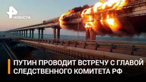 Глава СК докладывает президенту России о ходе расследования взрыва на Крымcком мосту / РЕН Новости