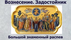 Вознесение. Задостойник, гл. 5. Большой знаменный распев/Ascension. Hymn to the Theotokos.
