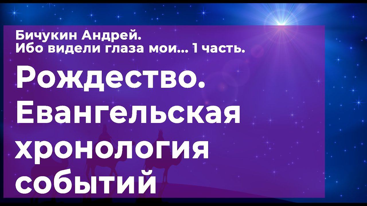 Ибо видели глаза мои. 1ч.: Евангельская хронология Рождества. Бичукин Андрей.