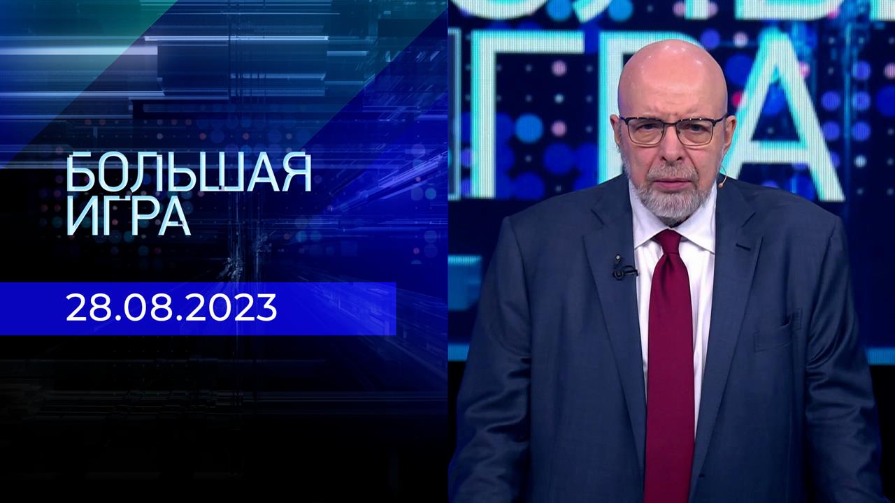 Большая игра. Часть 3. Выпуск от 28.08.2023