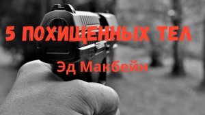 АУДИОКНИГА , ПЯТЬ ПОХИЩЕННЫХ ТЕЛ , ЭД  МАКБЕЙН