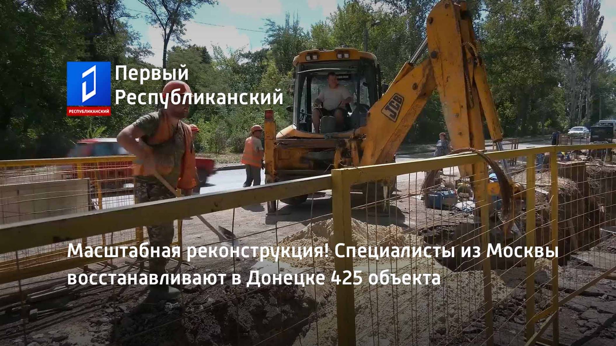 Масштабная реконструкция! Специалисты из Москвы восстанавливают в Донецке 425 объекта