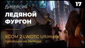 XCOM 2 LWOTC Операция 17 Ледяной фургон на легенде Ultimate Mod