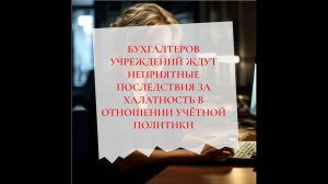 Бухгалтера учреждения ждут неприятные последствия за халатность в отношении учётной политики