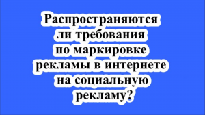 Распространяются ли требования по маркировке рекламы в интернете на социальную рекламу?