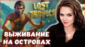 Lost in Tropics - СЛОЖНОЕ ВЫЖИВАНИЕ НА ОСТРОВЕ! Stranded Deep И Raft В ОДНОЙ ИГРЕ!