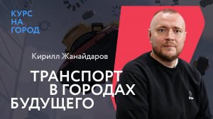 Транспорт в городах будущего | Кирилл Жанайдаров | Лекторий