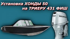 Установка лодочного мотора HONDA 50 на лодку ТРИЕРА 431 ФИШ