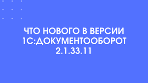 Новое в 1С:Документооборот версии 2.1.33.11