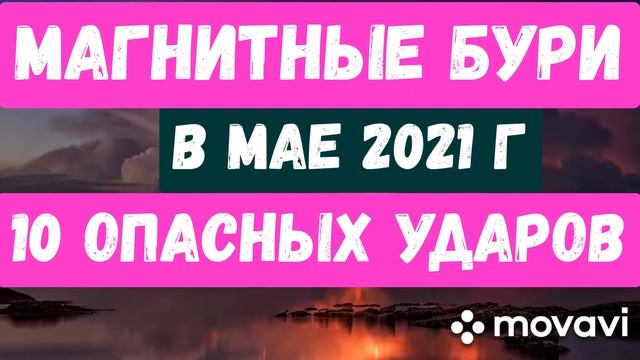 МАГНИТНЫЕ БУРИ В МАЕ 2021 Г. 10 ОПАСНЫХ УДАРОВ!!!