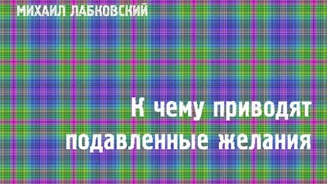 Михаил Лабковский  К чему приводят подавленные желания