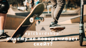 Почему не поворачивает скейт?